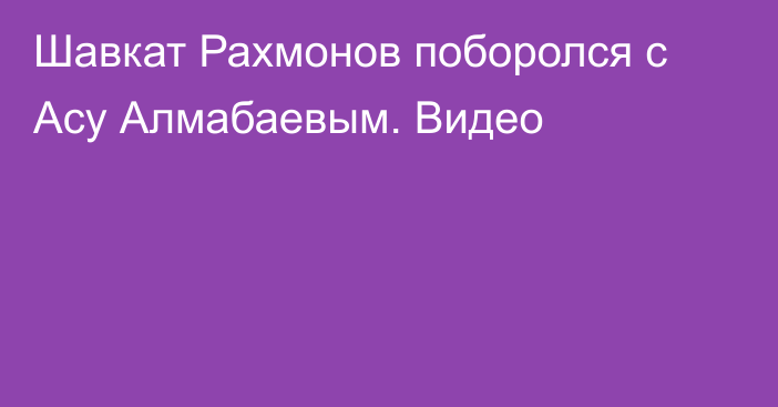 Шавкат Рахмонов поборолся с Асу Алмабаевым. Видео