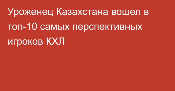 Уроженец Казахстана вошел в топ-10 самых перспективных игроков КХЛ