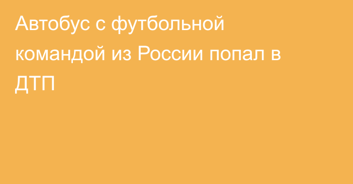 Автобус с футбольной командой из России попал в ДТП