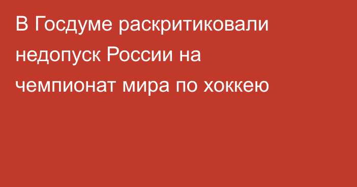 В Госдуме раскритиковали недопуск России на чемпионат мира по хоккею