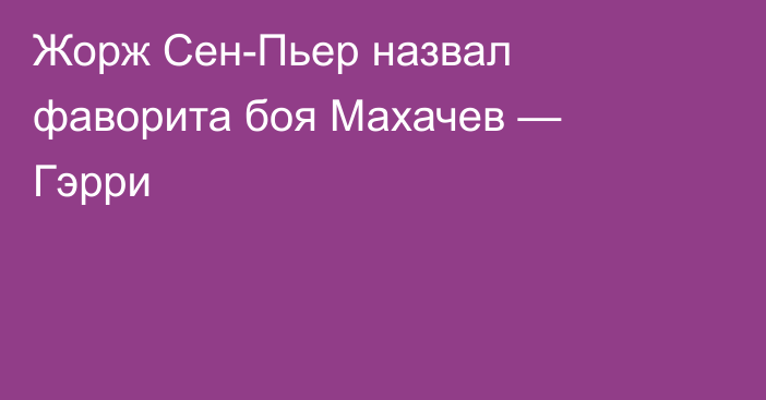 Жорж Сен-Пьер назвал фаворита боя Махачев — Гэрри