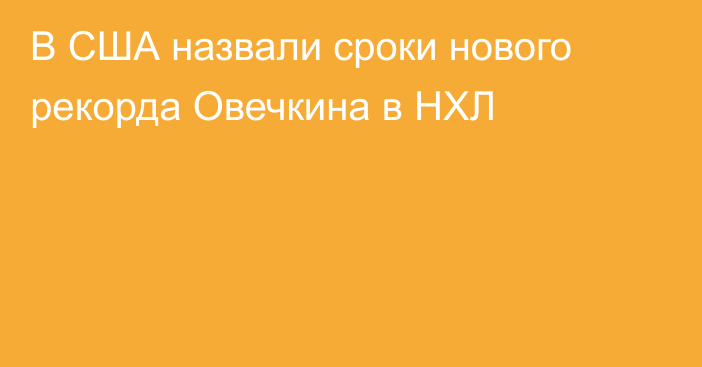 В США назвали сроки нового рекорда Овечкина в НХЛ