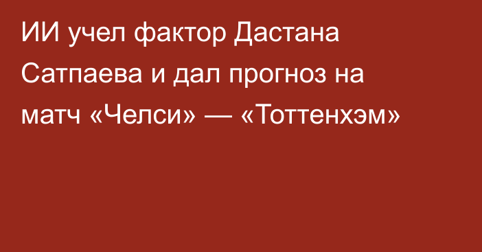 ИИ учел фактор Дастана Сатпаева и дал прогноз на матч «Челси» — «Тоттенхэм»