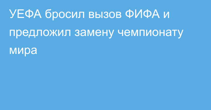 УЕФА бросил вызов ФИФА и предложил замену чемпионату мира