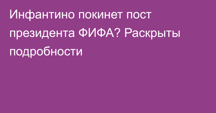 Инфантино покинет пост президента ФИФА? Раскрыты подробности