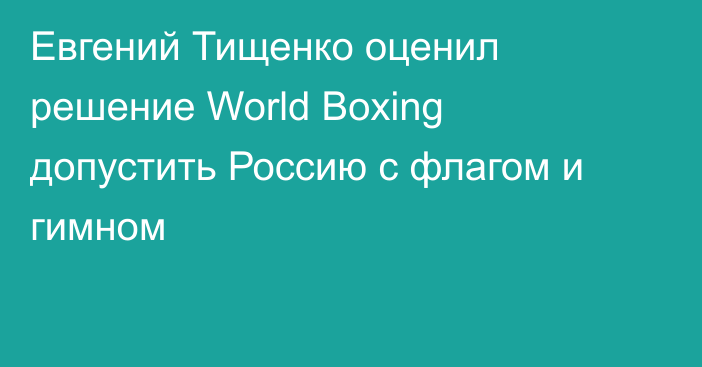 Евгений Тищенко оценил решение World Boxing допустить Россию с флагом и гимном