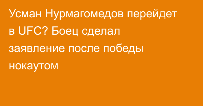 Усман Нурмагомедов перейдет в UFC? Боец сделал заявление после победы нокаутом