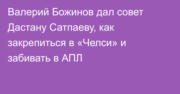 Валерий Божинов дал совет Дастану Сатпаеву, как закрепиться в «Челси» и забивать в АПЛ
