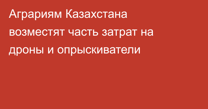 Аграриям Казахстана возместят часть затрат на дроны и опрыскиватели