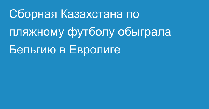 Сборная Казахстана по пляжному футболу обыграла Бельгию в Евролиге