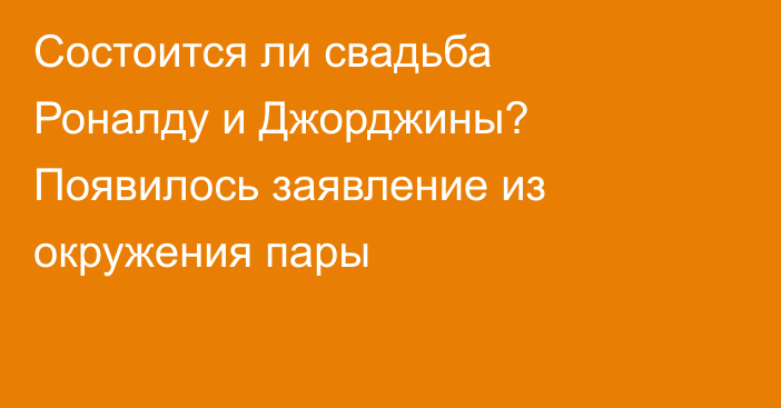 Состоится ли свадьба Роналду и Джорджины? Появилось заявление из окружения пары
