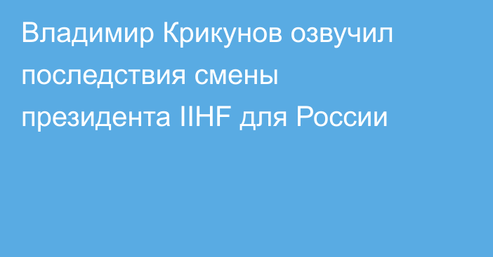 Владимир Крикунов озвучил последствия смены президента IIHF для России