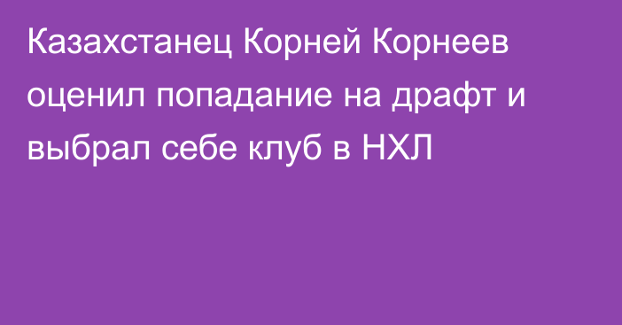 Казахстанец Корней Корнеев оценил попадание на драфт и выбрал себе клуб в НХЛ