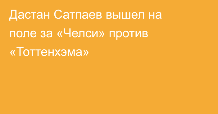 Дастан Сатпаев вышел на поле за «Челси» против «Тоттенхэма»