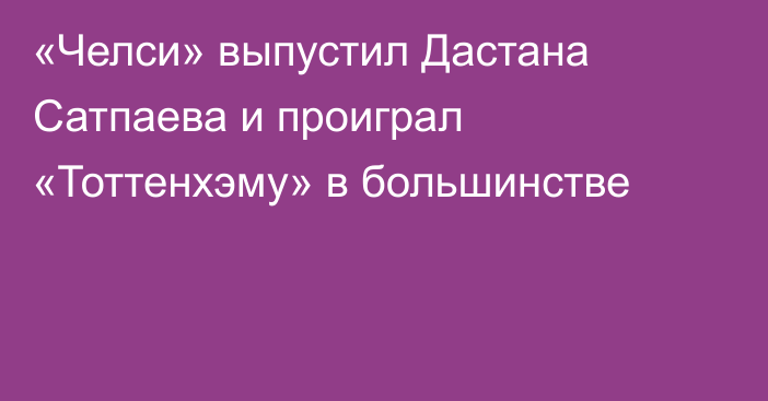 «Челси» выпустил Дастана Сатпаева и проиграл «Тоттенхэму» в большинстве