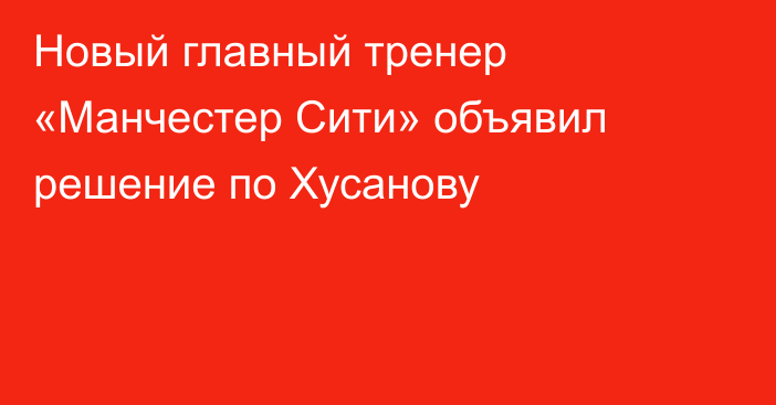 Новый главный тренер «Манчестер Сити» объявил решение по Хусанову