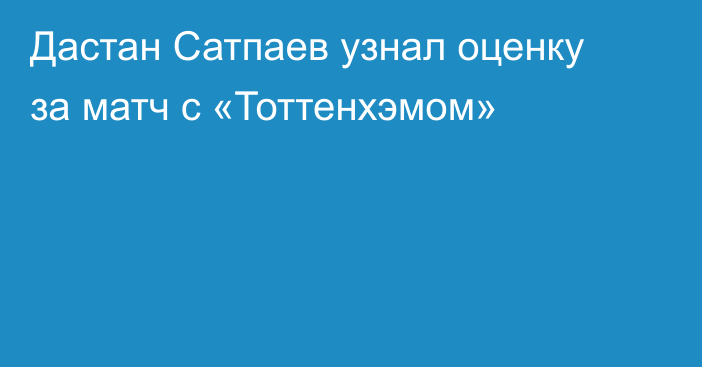 Дастан Сатпаев узнал оценку за матч с «Тоттенхэмом»