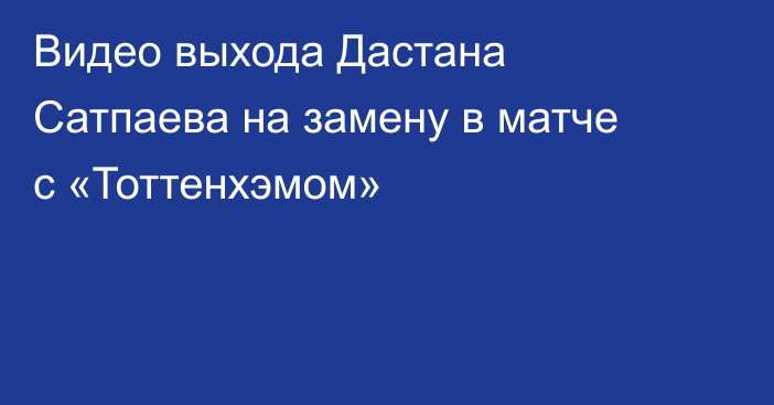 Видео выхода Дастана Сатпаева на замену в матче с «Тоттенхэмом»