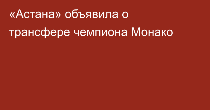 «Астана» объявила о трансфере чемпиона Монако