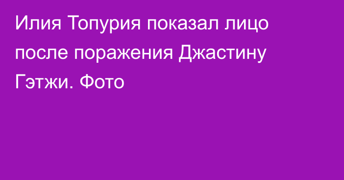 Илия Топурия показал лицо после поражения Джастину Гэтжи. Фото