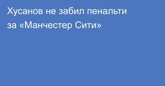 Хусанов не забил пенальти за «Манчестер Сити»