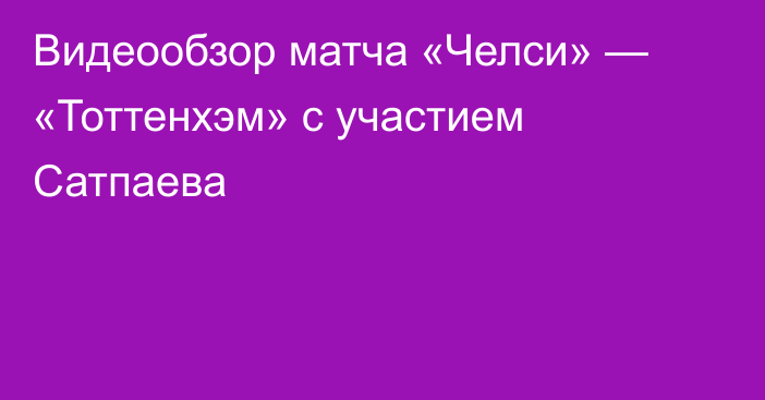 Видеообзор матча «Челси» — «Тоттенхэм» с участием Сатпаева