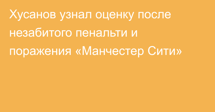 Хусанов узнал оценку после незабитого пенальти и поражения «Манчестер Сити»