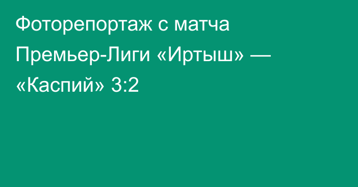 Фоторепортаж с матча Премьер-Лиги «Иртыш» — «Каспий» 3:2