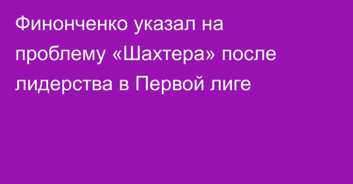 Финонченко указал на проблему «Шахтера» после лидерства в Первой лиге