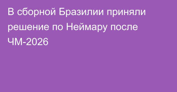 В сборной Бразилии приняли решение по Неймару после ЧМ-2026