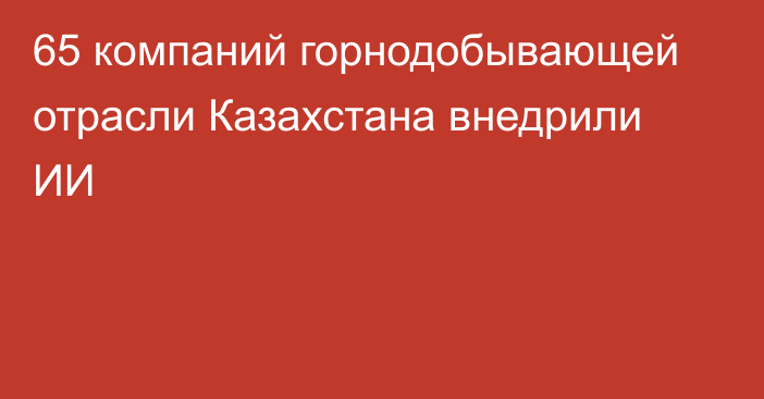 65 компаний горнодобывающей отрасли Казахстана внедрили ИИ