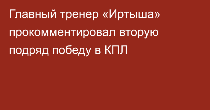 Главный тренер «Иртыша» прокомментировал вторую подряд победу в КПЛ