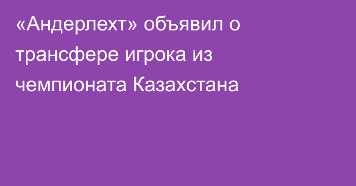 «Андерлехт» объявил о трансфере игрока из чемпионата Казахстана