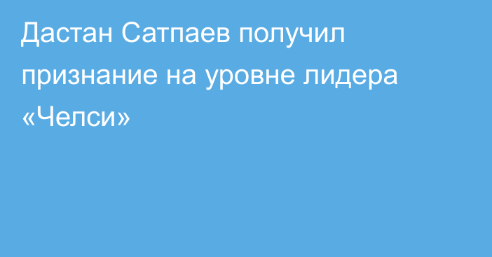 Дастан Сатпаев получил признание на уровне лидера «Челси»