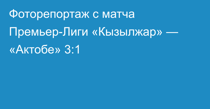 Фоторепортаж с матча Премьер-Лиги «Кызылжар» — «Актобе» 3:1