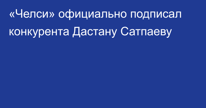 «Челси» официально подписал конкурента Дастану Сатпаеву