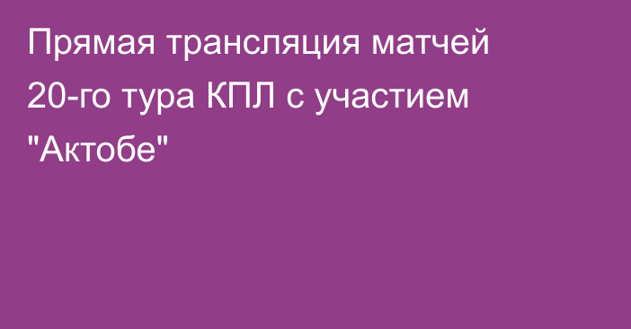 Прямая трансляция матчей 20-го тура КПЛ с участием 