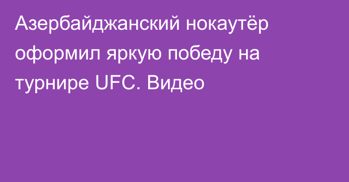Азербайджанский нокаутёр оформил яркую победу на турнире UFC. Видео