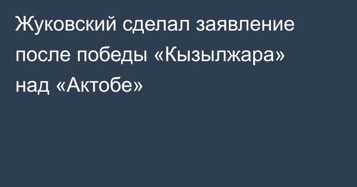 Жуковский сделал заявление после победы «Кызылжара» над «Актобе»
