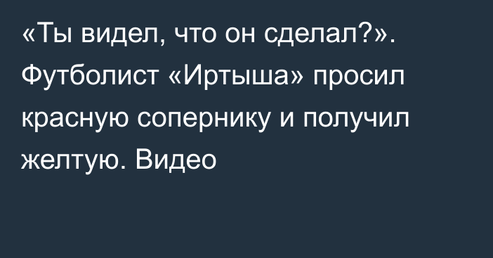«Ты видел, что он сделал?». Футболист «Иртыша» просил красную сопернику и получил желтую. Видео