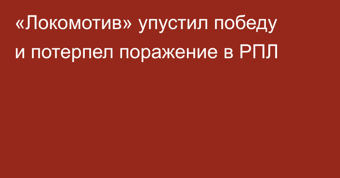 «Локомотив» упустил победу и потерпел поражение в РПЛ