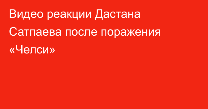 Видео реакции Дастана Сатпаева после поражения «Челси»