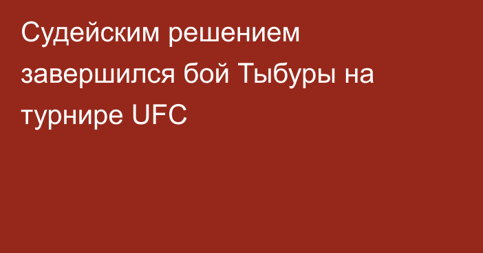 Судейским решением завершился бой Тыбуры на турнире UFC