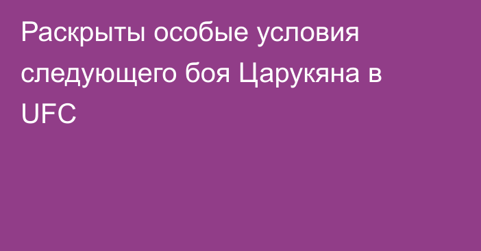 Раскрыты особые условия следующего боя Царукяна в UFC