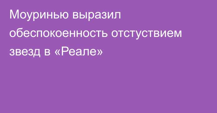 Моуринью выразил обеспокоенность отстуствием звезд в «Реале»