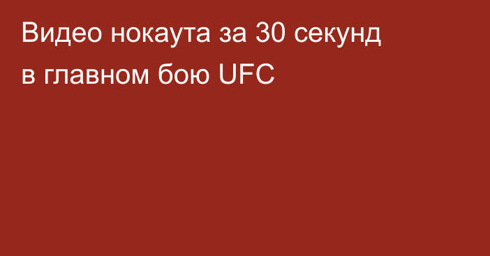 Видео нокаута за 30 секунд в главном бою UFC