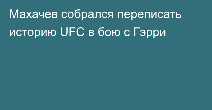 Махачев собрался переписать историю UFC в бою с Гэрри