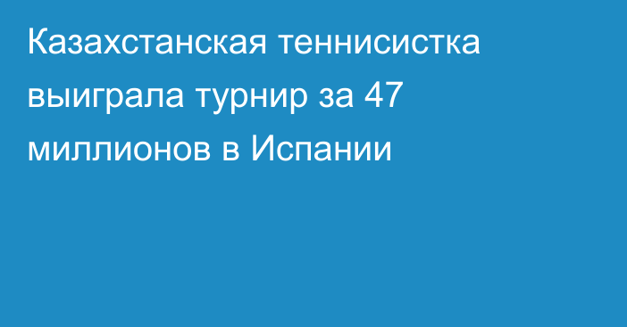 Казахстанская теннисистка выиграла турнир за 47 миллионов в Испании