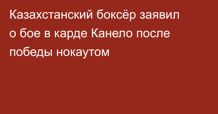 Казахстанский боксёр заявил о бое в карде Канело после победы нокаутом