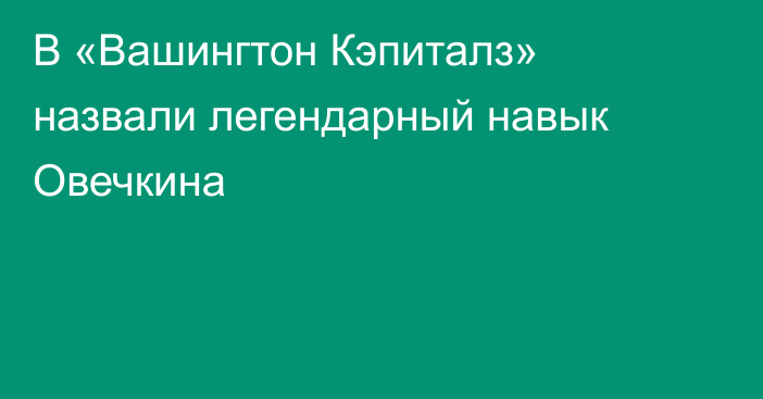 В «Вашингтон Кэпиталз» назвали легендарный навык Овечкина